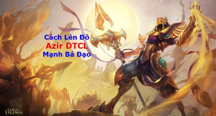 Cách Lên đồ Azir DTCL Mùa 11 Mạnh Bá Đạo Kèm đội Hình Top 1