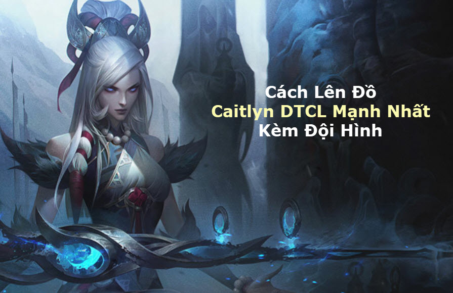 Cách Lên đồ Caitlyn DTCL Mùa 11 Mạnh Bá Đạo Kèm đội Hình Top 1