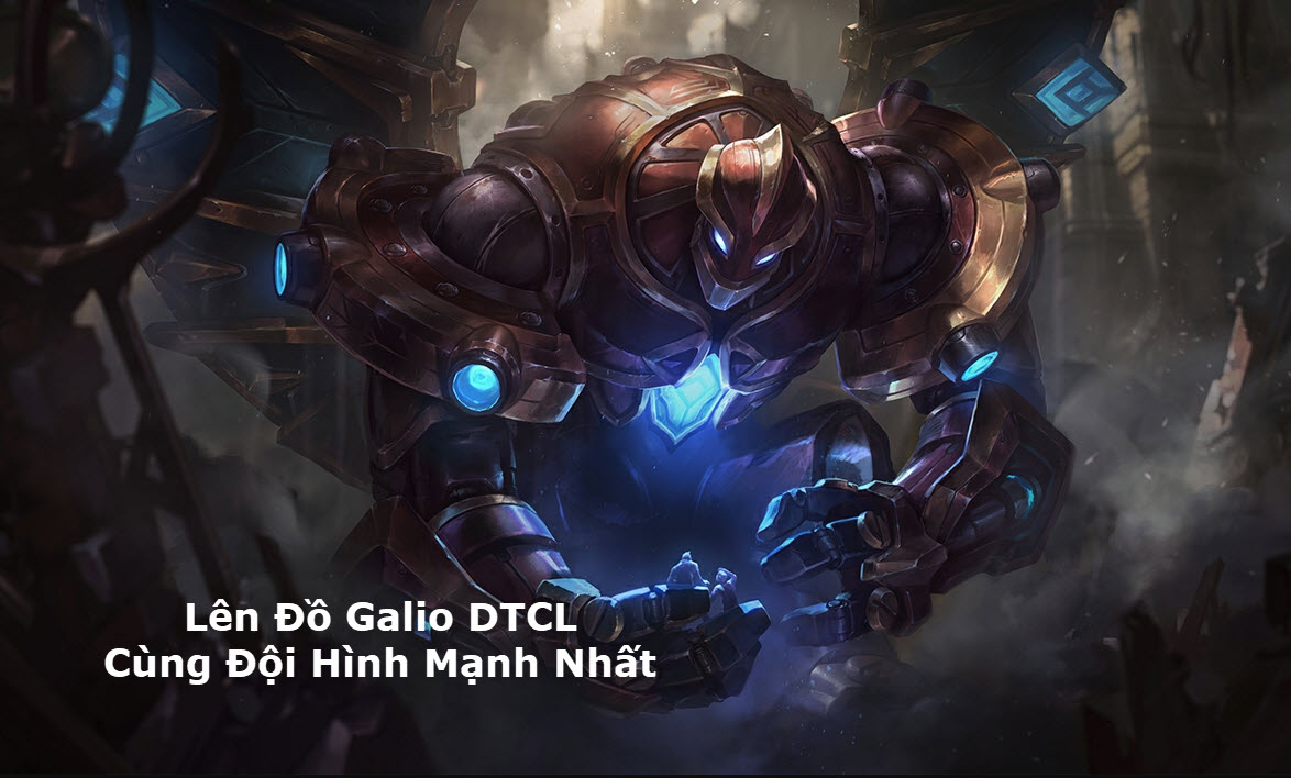 Cách Lên đồ Galio DTCL Mùa 11 Mạnh Bá Đạo Kèm đội Hình Top 1