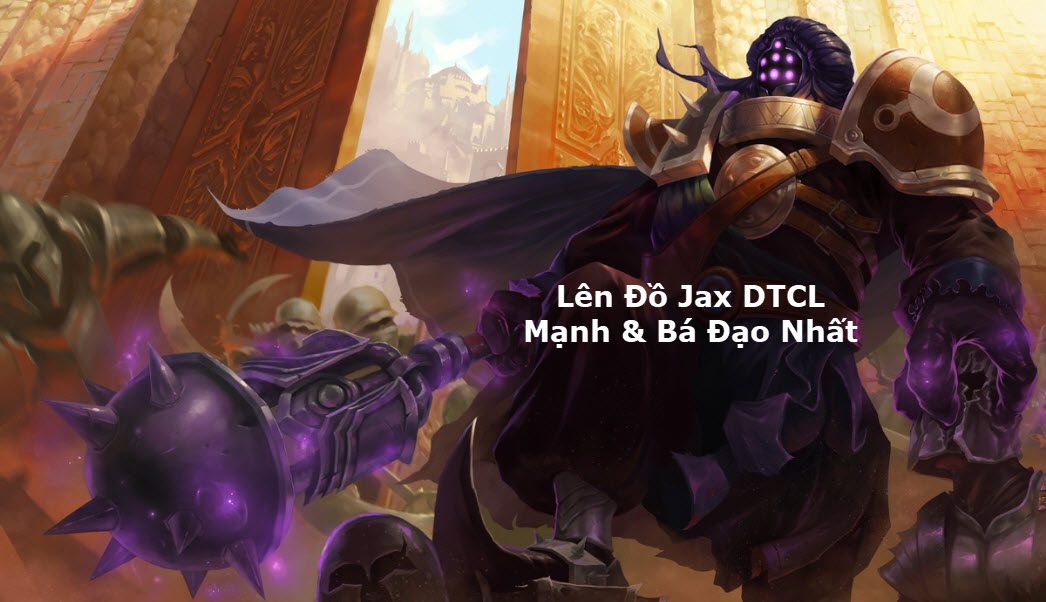 Cách Lên Đồ Jax DTCL Mùa 11 Mạnh Bá Đạo Kèm Đội Hình Top 1