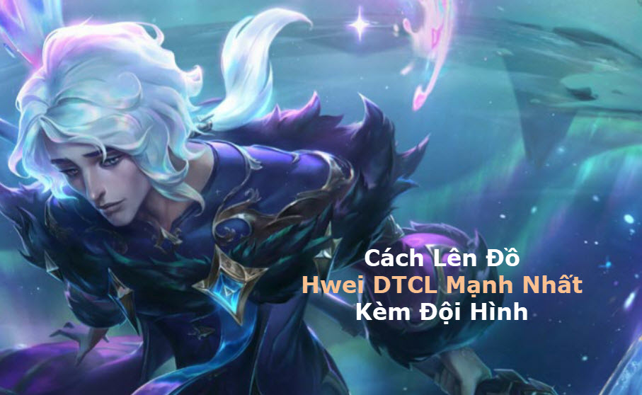 Cách Lên đồ Hwei DTCL Mùa 11 Mạnh Bá Đạo Kèm đội Hình Top 1