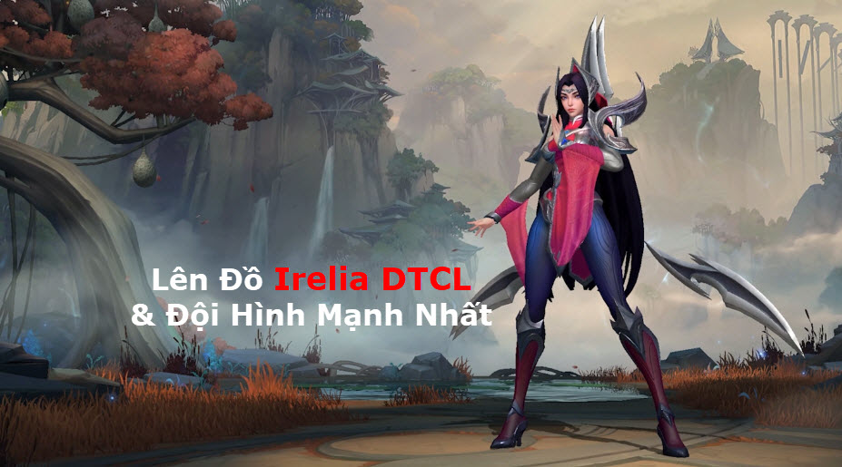 Cách Lên Đồ Irelia DTCL Mùa 11 Mạnh Bá Đạo Kèm Đội Hình Top 1