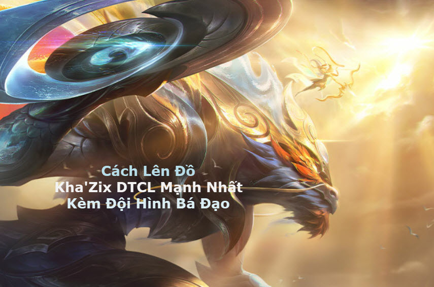 Cách Lên Đồ Kha'Zix DTCL Mùa 11 Mạnh Bá Đạo Kèm Đội Hình Top 1