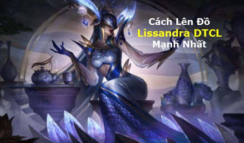 Cách Lên đồ Lissandra DTCL Mùa 11 Mạnh Bá Đạo Kèm đội Hình Top 1