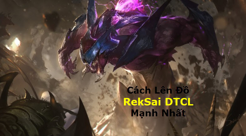 Cách Lên Đồ Rek'Sai DTCL Mùa 11 Mạnh Bá Đạo Kèm Đội Hình Top 1