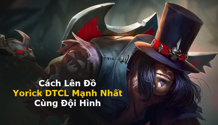 Cách Lên Đồ Yorick DTCL Mùa 11 Mạnh Bá Đạo Kèm Đội Hình Top 1