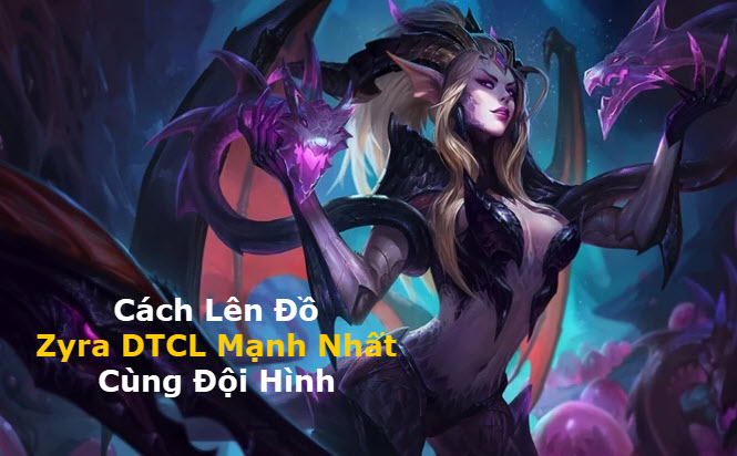 Cách Lên Đồ Zyra DTCL Mùa 11 Mạnh Bá Đạo Kèm Đội Hình Top 1