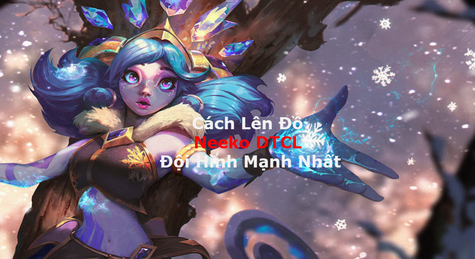 Cách Lên Đồ Neeko DTCL Mùa 11 Mạnh Bá Đạo Kèm Đội Hình Top 1