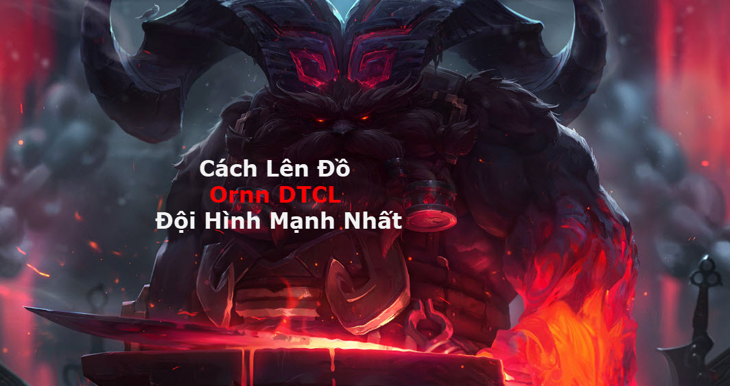 Cách Lên Đồ Ornn DTCL Mùa 11 Mạnh Bá Đạo Kèm Đội Hình Top 1