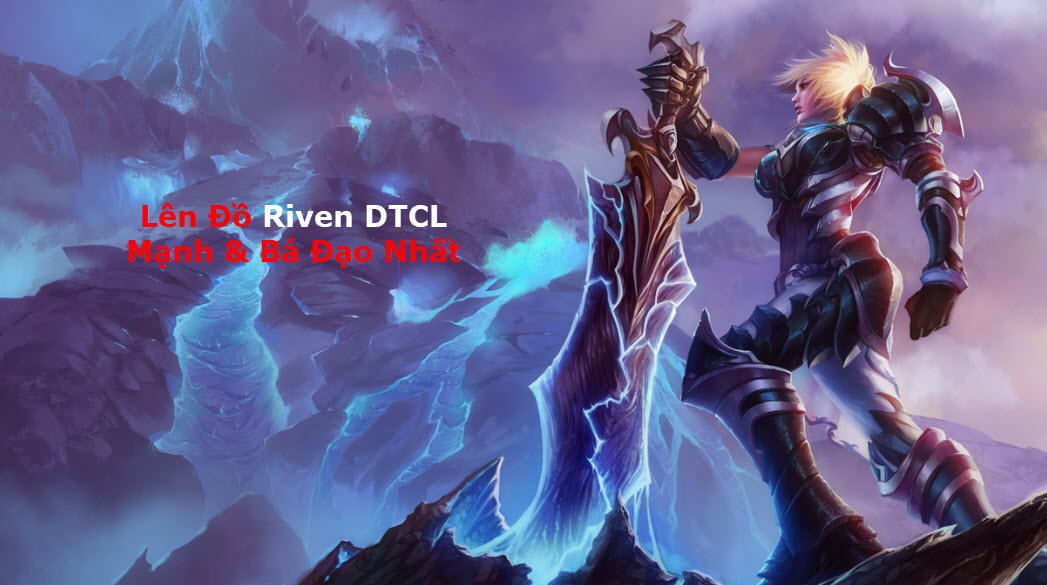 Cách Lên Đồ Riven DTCL Mùa 11 Mạnh Bá Đạo Kèm Đội Hình Top 1