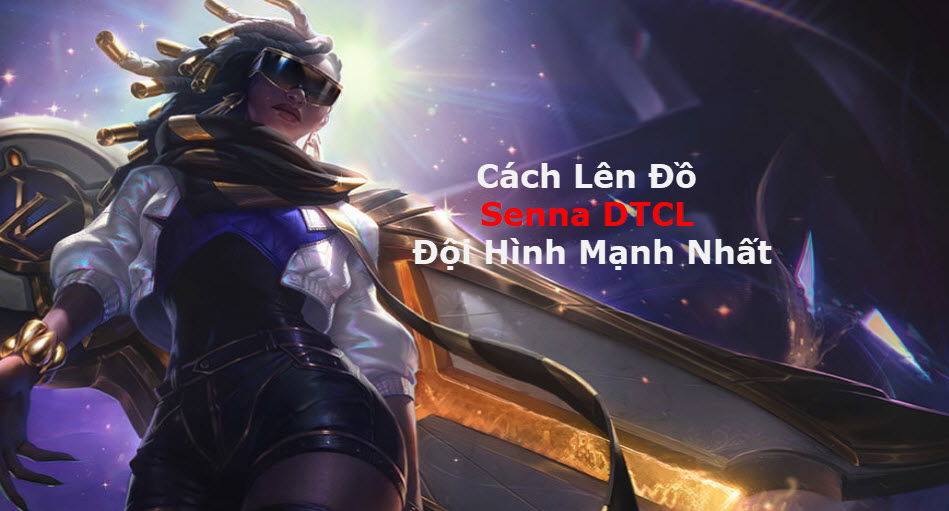 Cách Lên Đồ Senna DTCL Mùa 11 Mạnh Bá Đạo Kèm Đội Hình Top 1