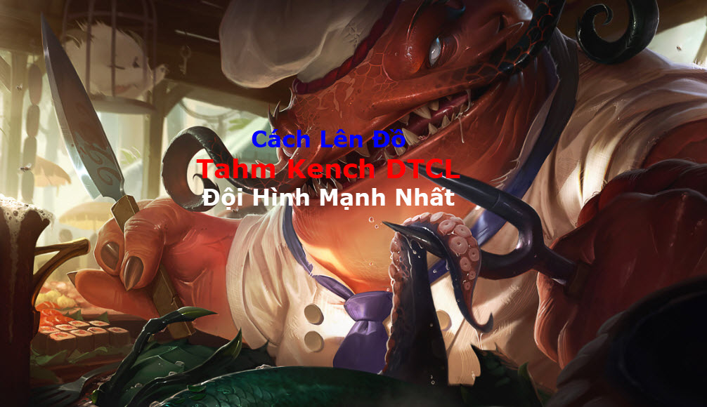 Cách Lên Đồ Tahm Kench DTCL Mùa 11 Mạnh Bá Đạo Kèm Đội Hình Top 1