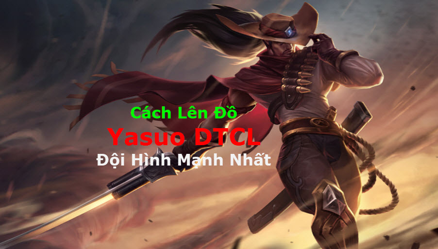 Cách Lên Đồ Yasuo DTCL Mùa 11 Mạnh Bá Đạo Kèm Đội Hình Top 1