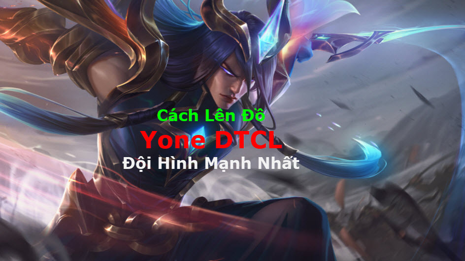 Cách Lên Đồ Yone DTCL Mùa 11 Mạnh Bá Đạo Kèm Đội Hình Top 1 2